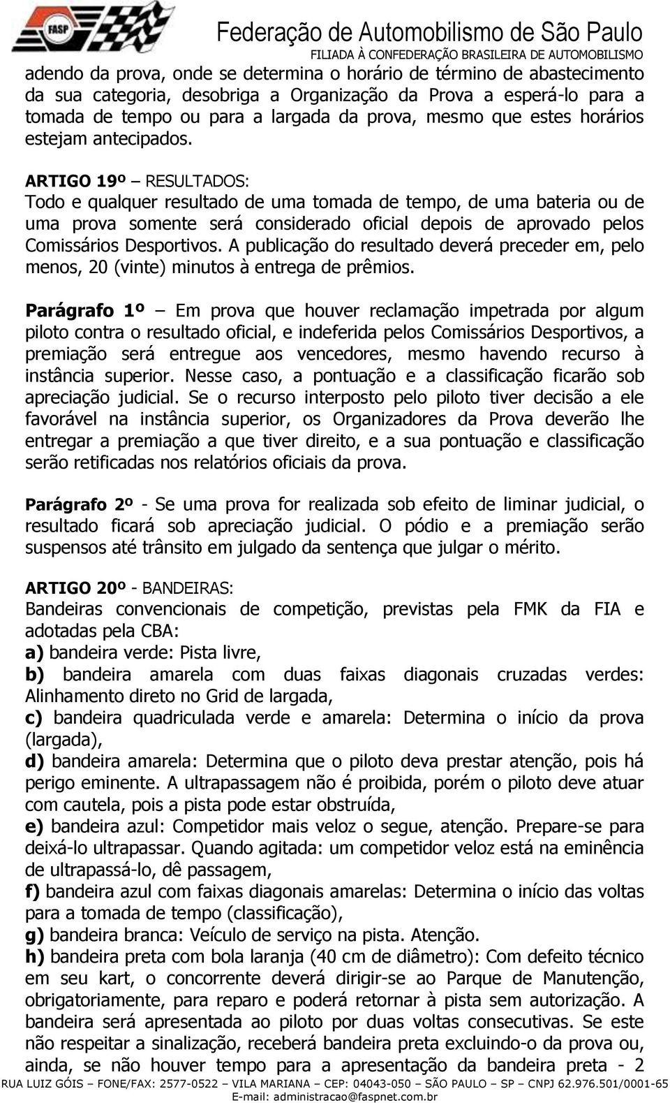 ARTIGO 19º RESULTADOS: Todo e qualquer resultado de uma tomada de tempo, de uma bateria ou de uma prova somente será considerado oficial depois de aprovado pelos Comissários Desportivos.