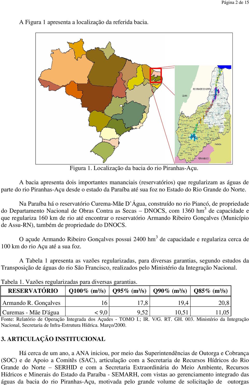 Na Paraíba há o reservatório Curema-Mãe D Água, construído no rio Piancó, de propriedade do Departamento Nacional de Obras Contra as Secas DNOCS, com 1360 hm 3 de capacidade e que regulariza 160 km