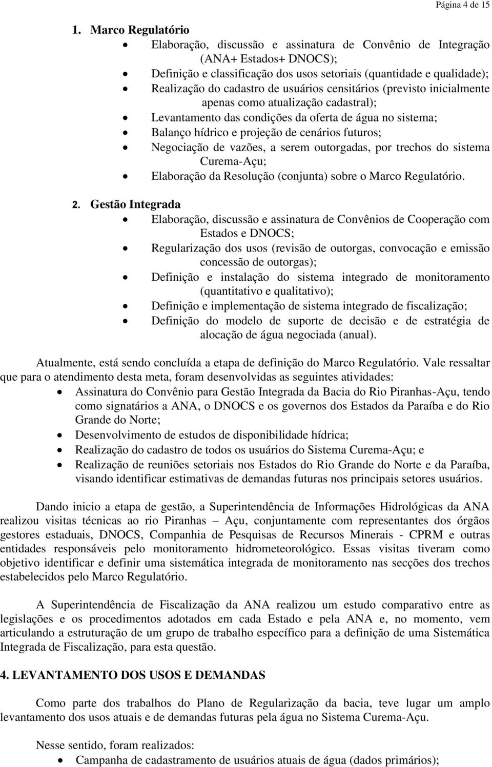 usuários censitários (previsto inicialmente apenas como atualização cadastral); Levantamento das condições da oferta de água no sistema; Balanço hídrico e projeção de cenários futuros; Negociação de