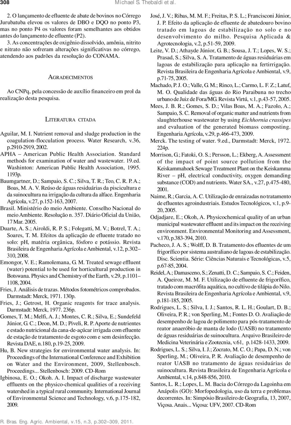 (P2). 3. As concentrações de oxigênio dissolvido, amônia, nitrito e nitrato não sofreram alterações significativas no córrego, atendendo aos padrões da resolução do CONAMA.