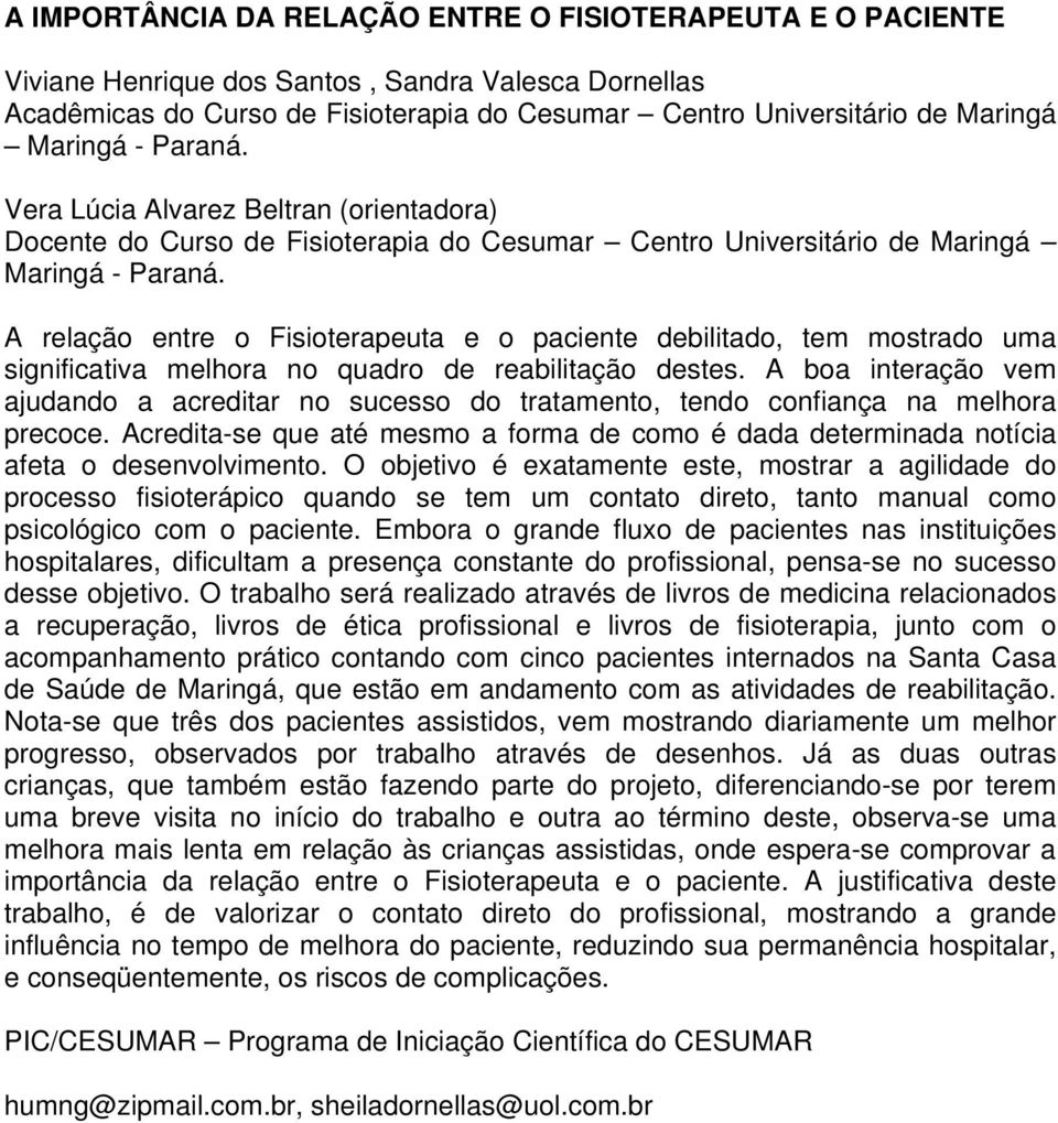 A boa interação vem ajudando a acreditar no sucesso do tratamento, tendo confiança na melhora precoce. Acredita-se que até mesmo a forma de como é dada determinada notícia afeta o desenvolvimento.