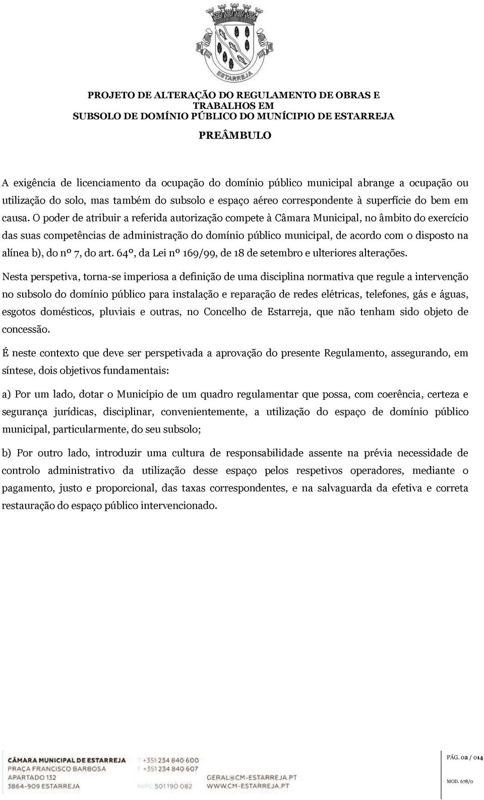 O poder de atribuir a referida autorização compete à Câmara Municipal, no âmbito do exercício das suas competências de administração do domínio público municipal, de acordo com o disposto na alínea