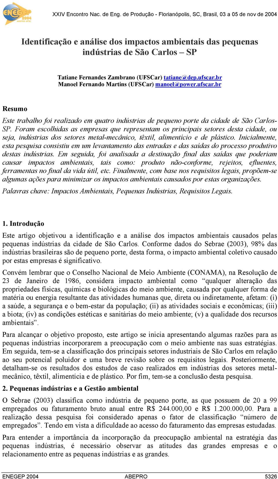 Foram escolhidas as empresas que representam os principais setores desta cidade, ou seja, indústrias dos setores metal-mecânico, têxtil, alimentício e de plástico.