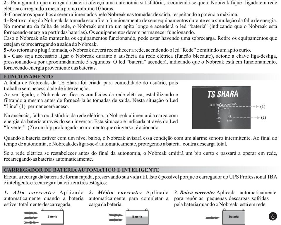 4 - Retire o plug do Nobreak da tomada e confira o funcionamento de seus equipamentos durante esta simulação da falta de energia.