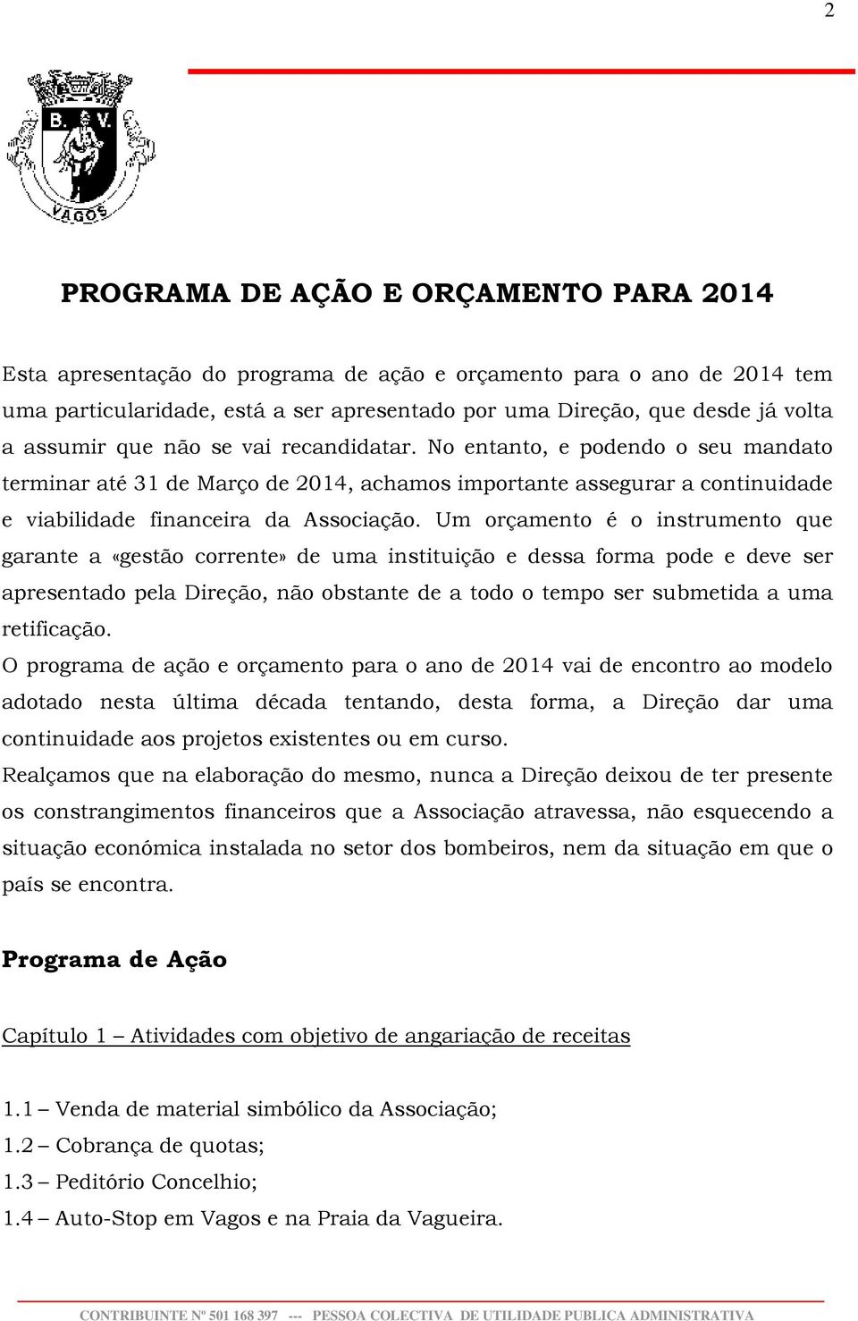 Um orçamento é o instrumento que garante a «gestão corrente» de uma instituição e dessa forma pode e deve ser apresentado pela Direção, não obstante de a todo o tempo ser submetida a uma retificação.