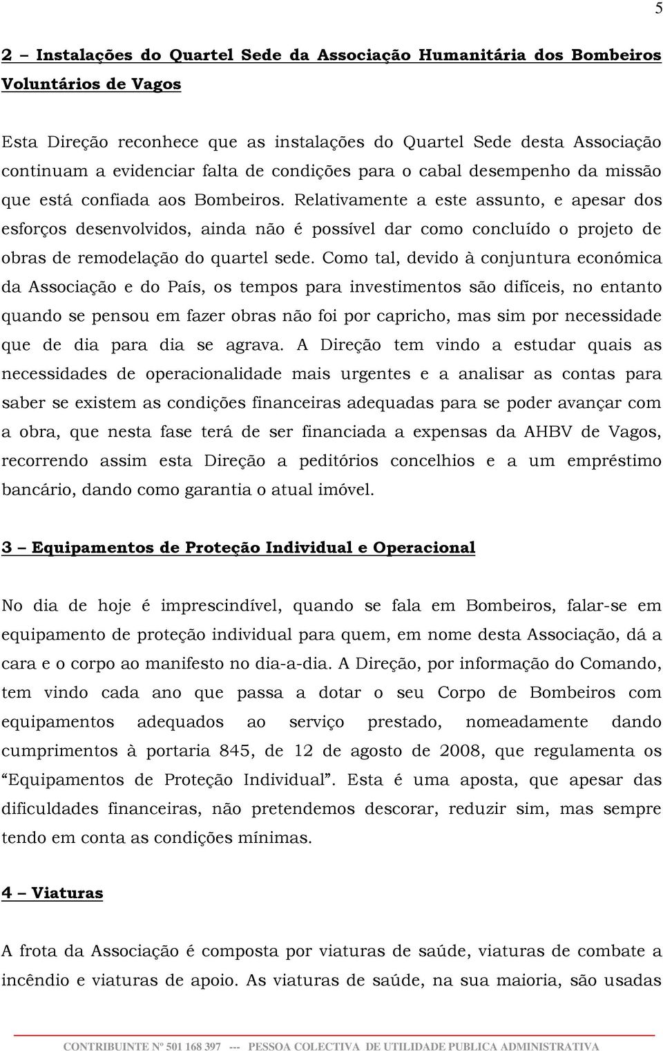 Relativamente a este assunto, e apesar dos esforços desenvolvidos, ainda não é possível dar como concluído o projeto de obras de remodelação do quartel sede.