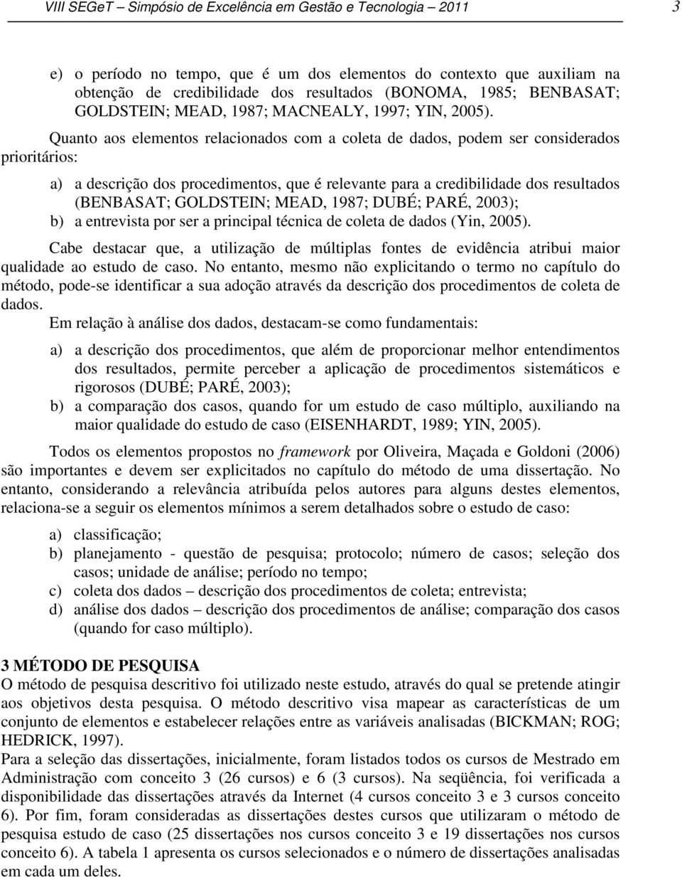 Quanto aos elementos relacionados com a coleta de dados, podem ser considerados prioritários: a) a descrição dos procedimentos, que é relevante para a credibilidade dos resultados (BENBASAT;