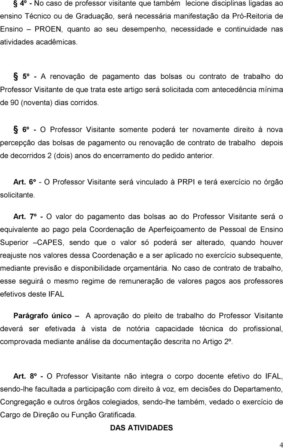 5º - A renovação de pagamento das bolsas ou contrato de trabalho do Professor Visitante de que trata este artigo será solicitada com antecedência mínima de 90 (noventa) dias corridos.