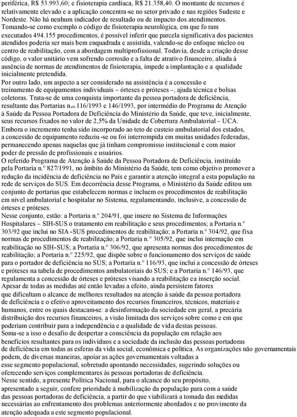 155 procedimentos, é possível inferir que parcela significativa dos pacientes atendidos poderia ser mais bem enquadrada e assistida, valendo-se do enfoque núcleo ou centro de reabilitação, com a