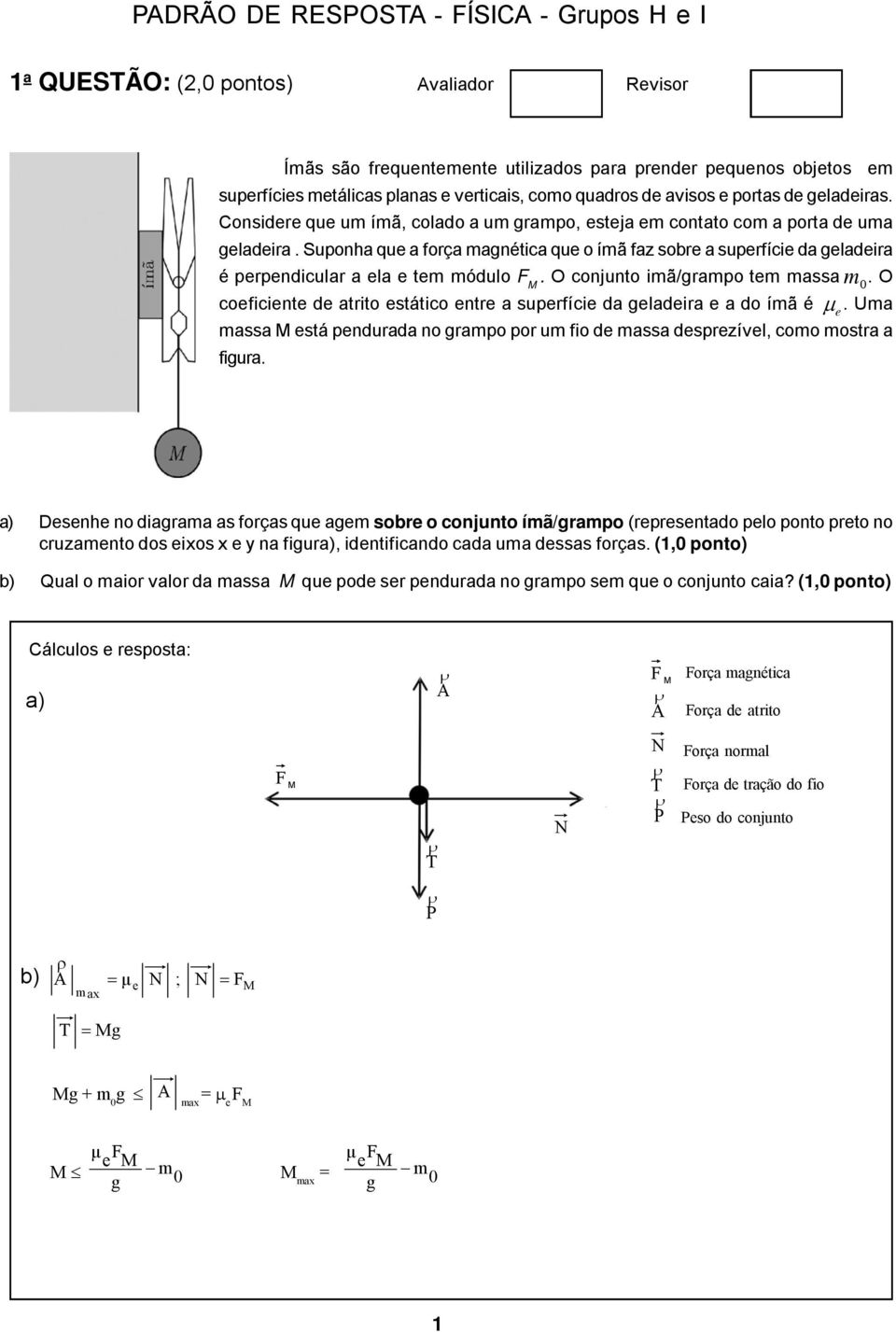 Supona que a força agnética que o íã faz sobre a superfície da geladeira é perpendicular a ela e te ódulo F M. O conjunto iã/grapo te assa.