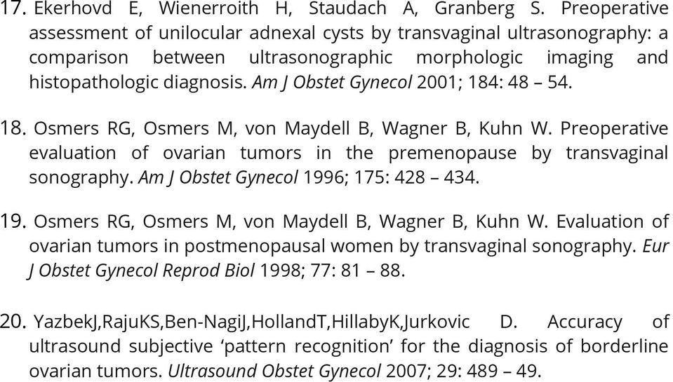 Am J Obstet Gynecol 2001; 184: 48 54. 18. Osmers RG, Osmers M, von Maydell B, Wagner B, Kuhn W. Preoperative evaluation of ovarian tumors in the premenopause by transvaginal sonography.