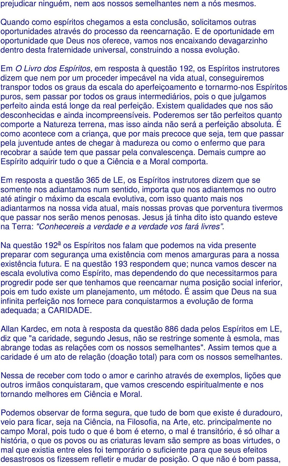 Em O Livro dos Espíritos, em resposta à questão 192, os Espíritos instrutores dizem que nem por um proceder impecável na vida atual, conseguiremos transpor todos os graus da escala do aperfeiçoamento