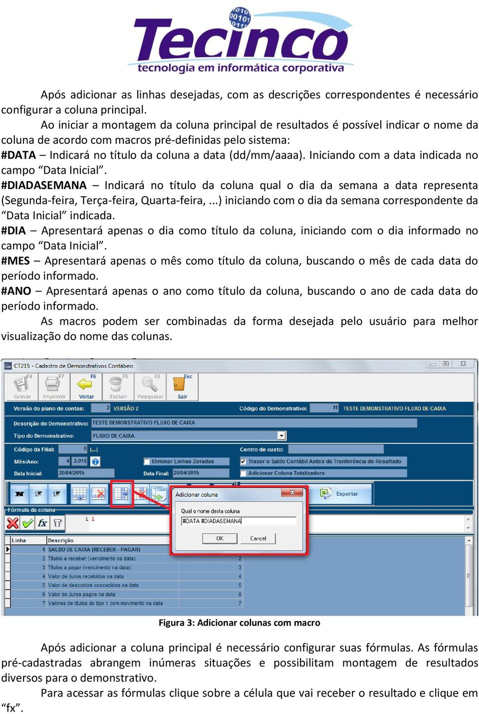 Iniciando com a data indicada no campo Data Inicial. #DIADASEMANA Indicará no título da coluna qual o dia da semana a data representa (Segunda-feira, Terça-feira, Quarta-feira,.