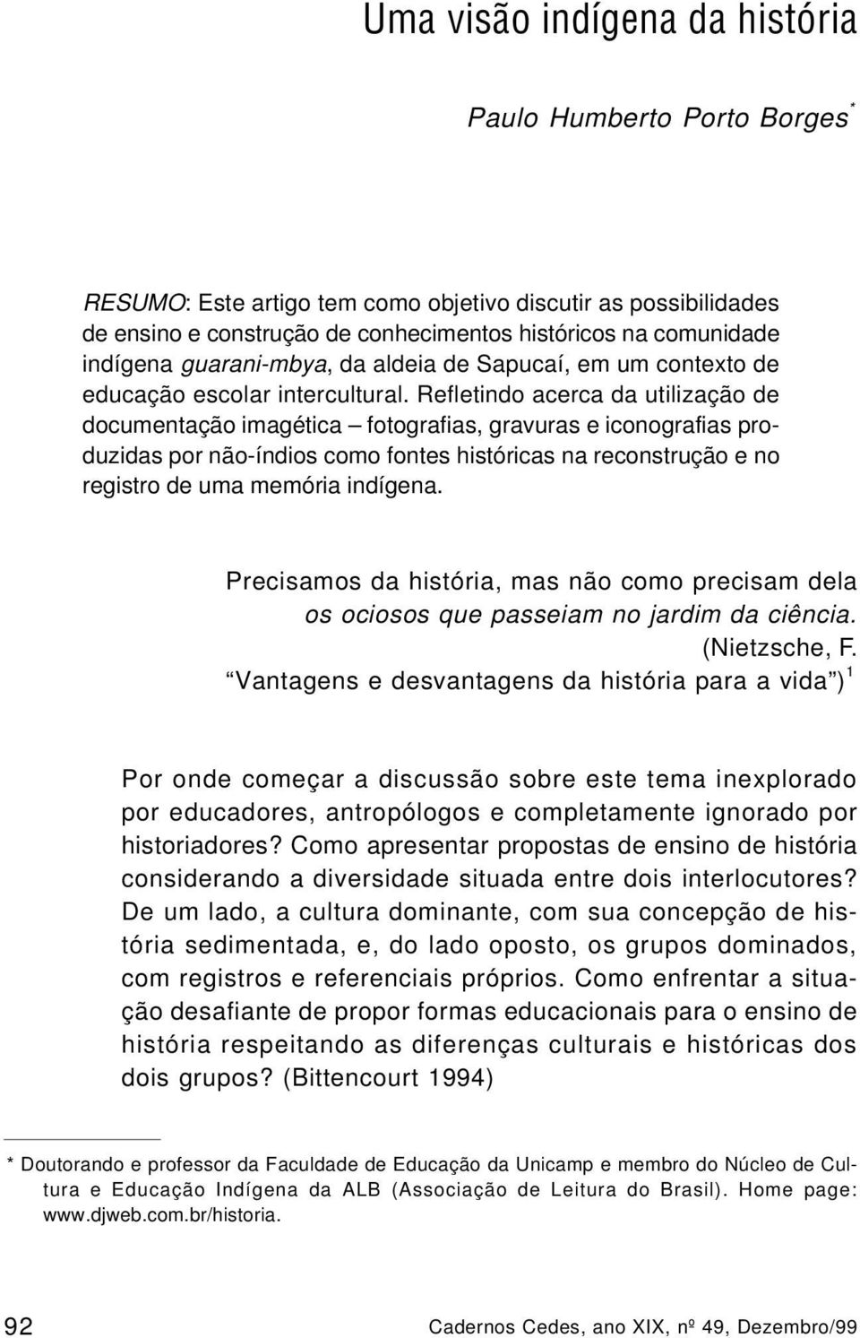 Refletindo acerca da utilização de documentação imagética fotografias, gravuras e iconografias produzidas por não-índios como fontes históricas na reconstrução e no registro de uma memória indígena.