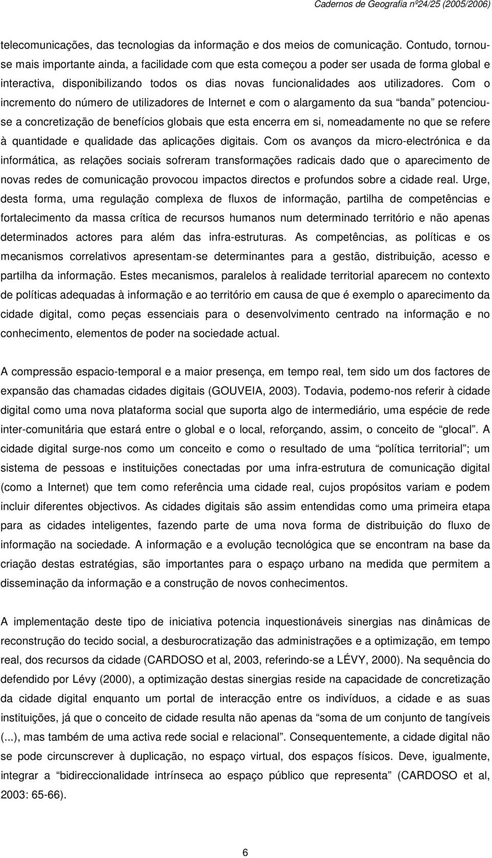 Com o incremento do número de utilizadores de Internet e com o alargamento da sua banda potenciouse a concretização de benefícios globais que esta encerra em si, nomeadamente no que se refere à