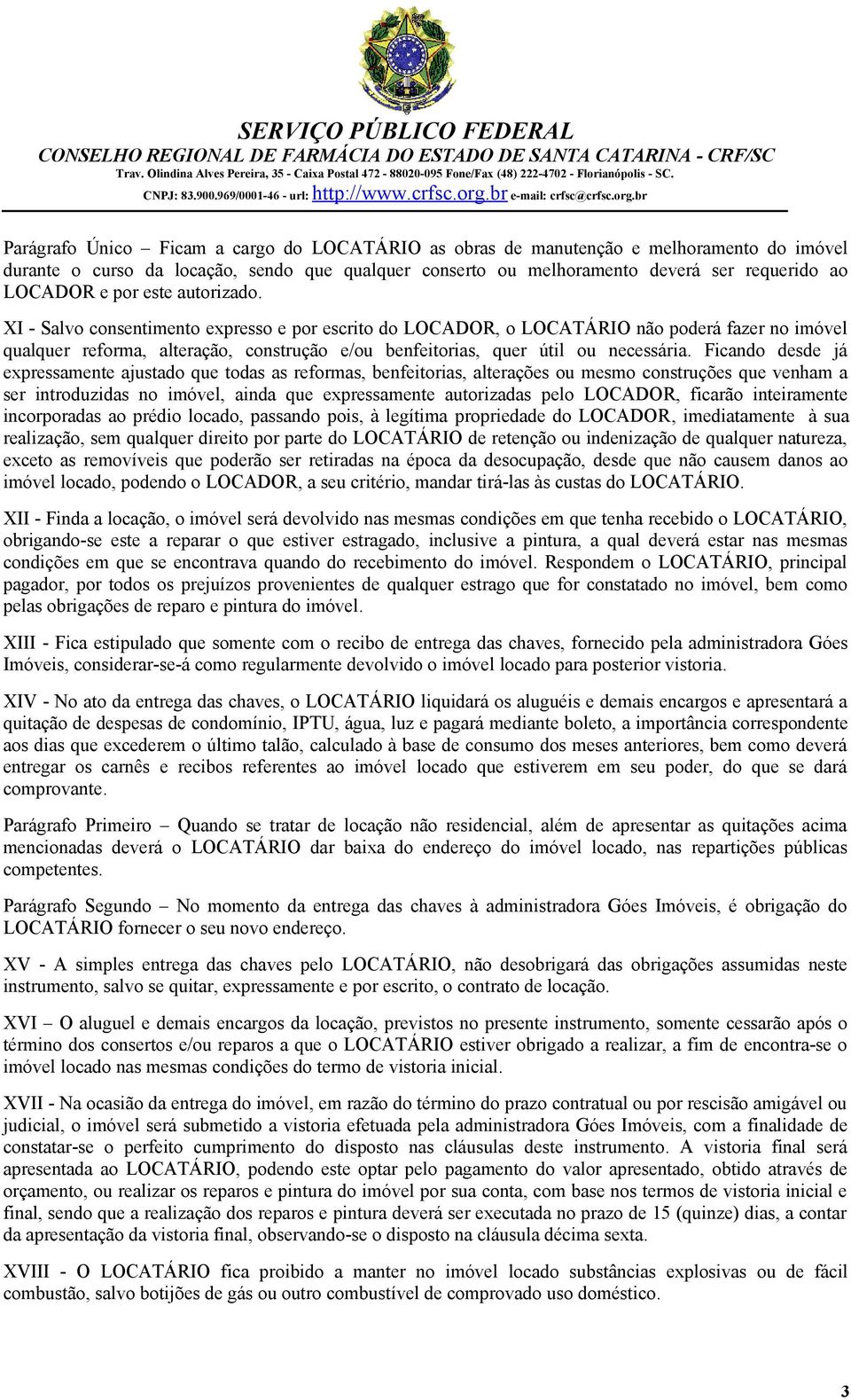 XI - Salvo consentimento expresso e por escrito do LOCADOR, o LOCATÁRIO não poderá fazer no imóvel qualquer reforma, alteração, construção e/ou benfeitorias, quer útil ou necessária.