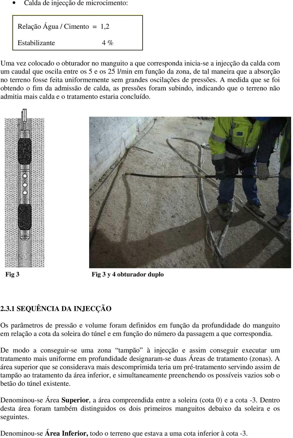 A medida que se foi obtendo o fim da admissão de calda, as pressões foram subindo, indicando que o terreno não admitia mais calda e o tratamento estaria concluído. Fig 3 