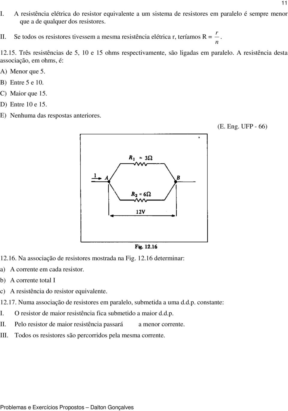 A resstênca desta assocação, em ohms, é: A) Menor que 5. B) Entre 5 e 0. C) Maor que 5. D) Entre 0 e 5. E) Nenhuma das respostas anterores. (E. Eng. UFP - 66).6. Na assocação de resstores mostrada na Fg.