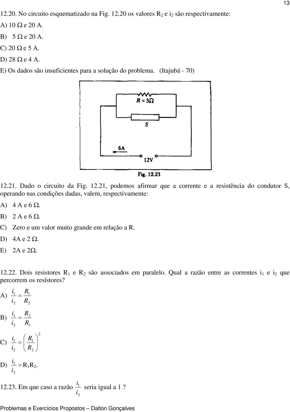 ., podemos afrmar que a corrente e a resstênca do condutor S, operando nas condções dadas, valem, respectvamente: A) 4 A e 6 Ω. B) A e 6 Ω.