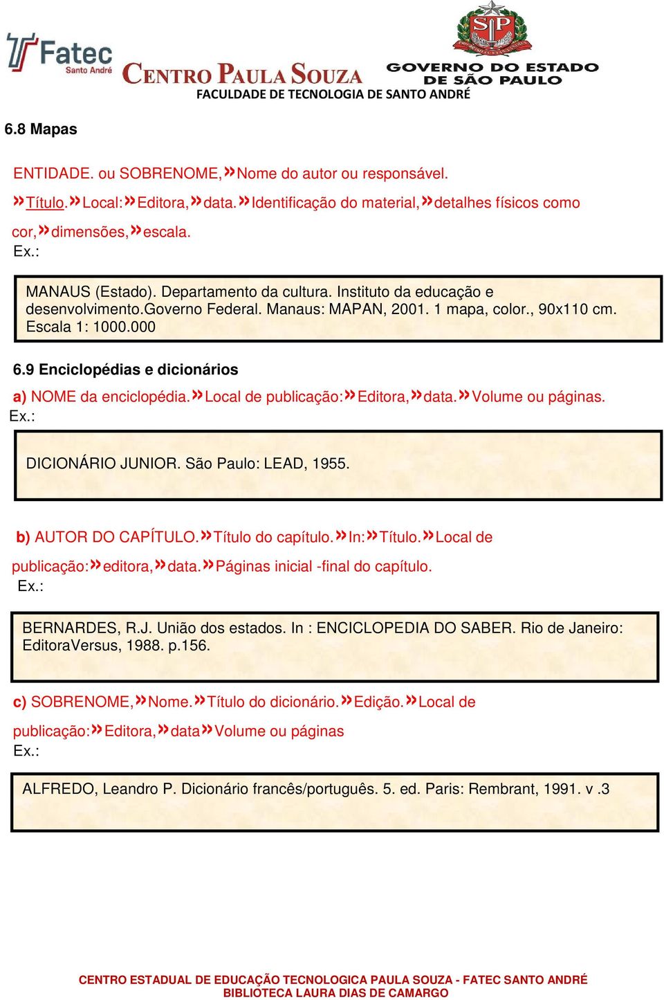 9 Enciclopédias e dicionários a) NOME da enciclopédia.»local de publicação:»editora,»data.»volume ou páginas. DICIONÁRIO JUNIOR. São Paulo: LEAD, 1955. b) AUTOR DO CAPÍTULO.»Título do capítulo.