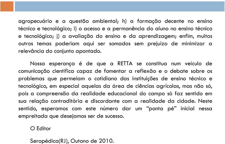 Nossa esperança é de que a RETTA se constitua num veículo de comunicação científica capaz de fomentar a reflexão e o debate sobre os problemas que permeiam o cotidiano das instituições de ensino