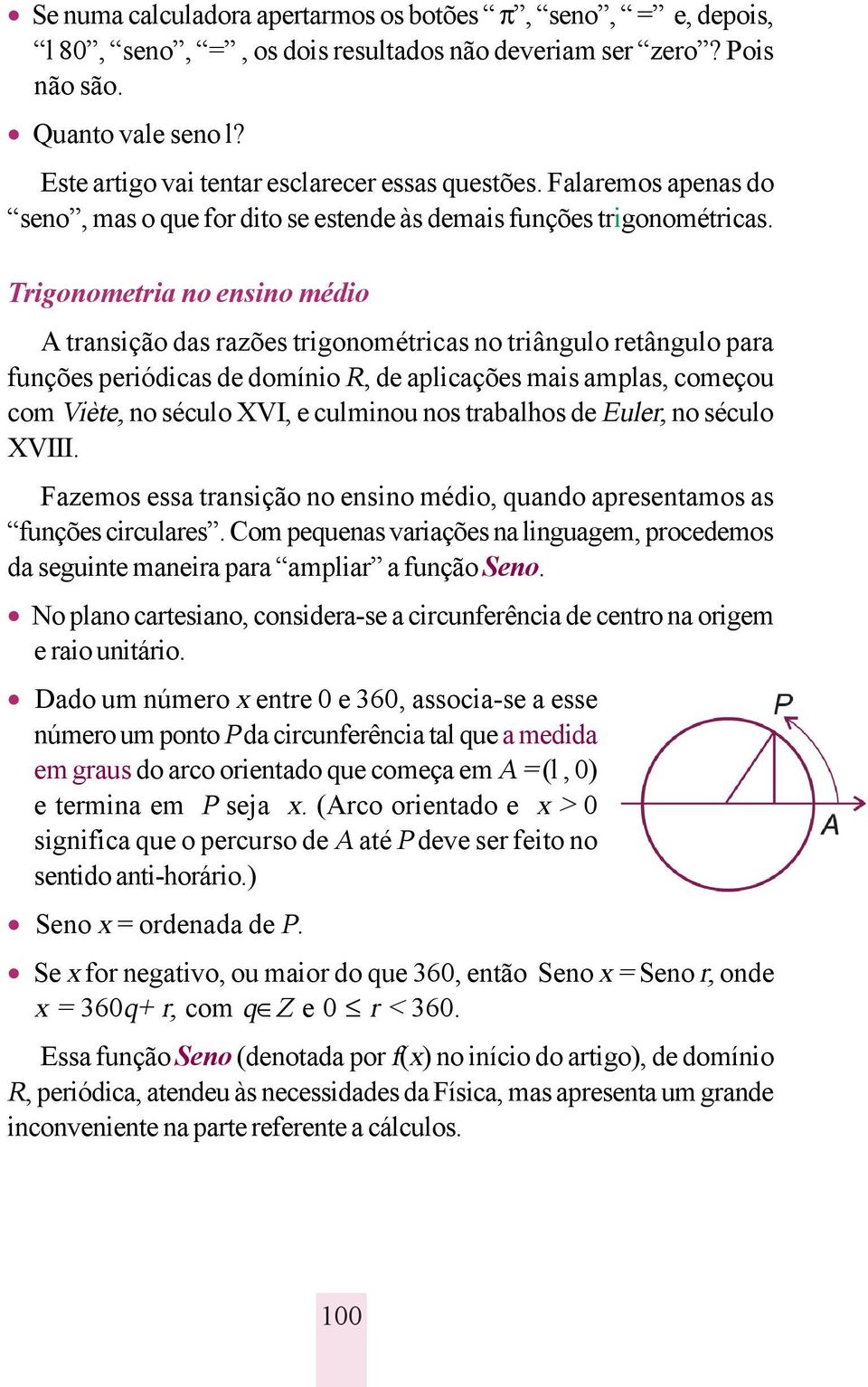 Trigonometria no ensino médio A transição das razões trigonométricas no triângulo retângulo para funções periódicas de domínio R, de aplicações mais amplas, começou com Viète, no século XVI, e