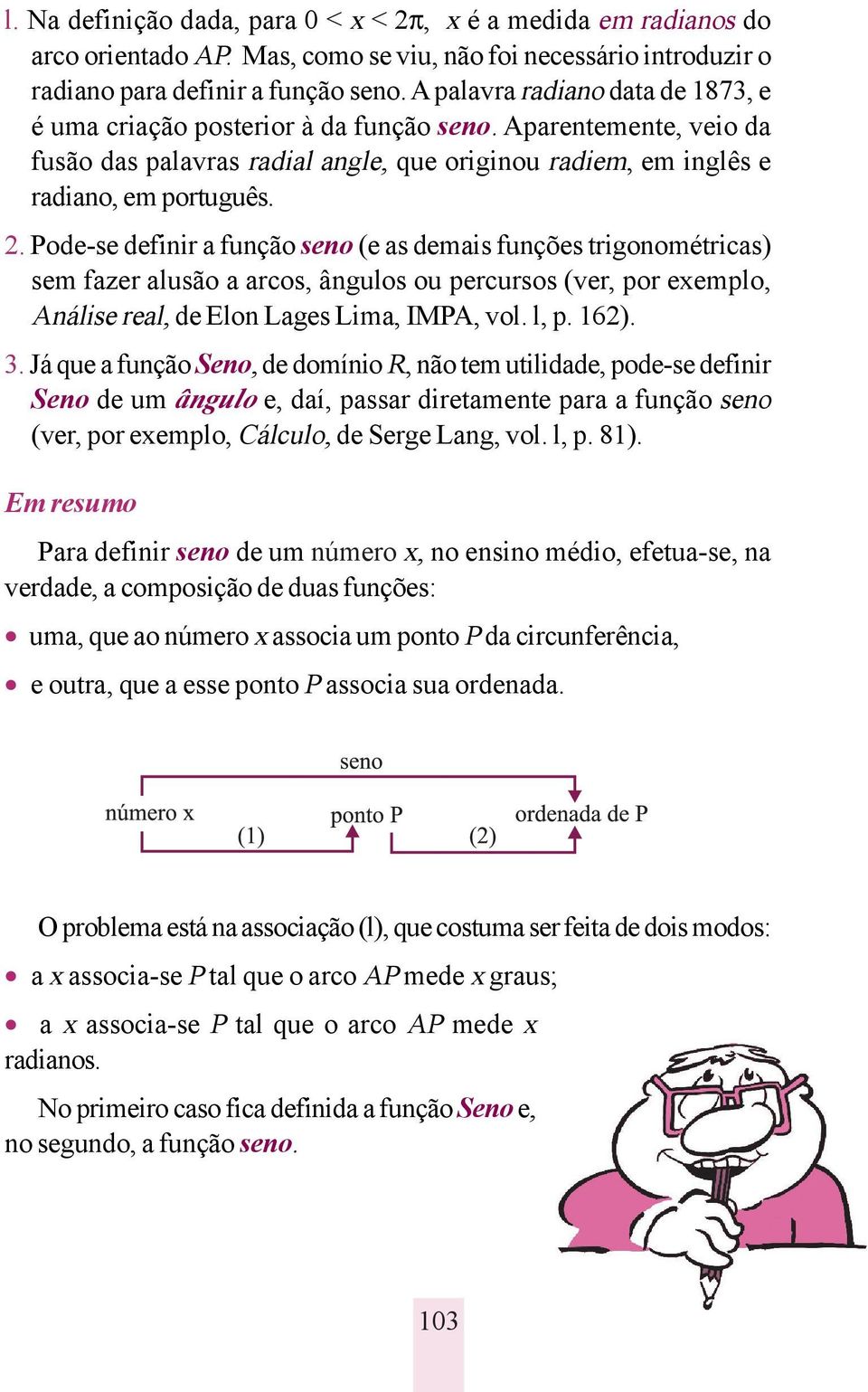 Pode-se definir a função seno (e as demais funções trigonométricas) sem fazer alusão a arcos, ângulos ou percursos (ver, por exemplo, Análise real, de Elon Lages Lima, IMPA, vol. l, p. 162). 3.