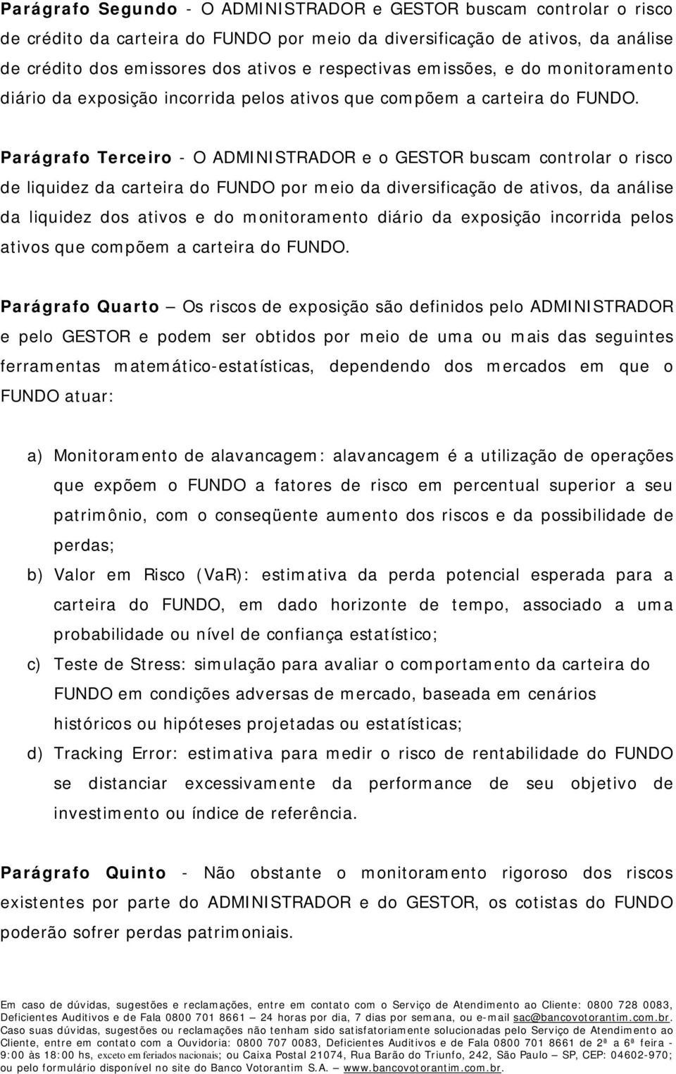 Parágrafo Terceiro - O ADMINISTRADOR e o GESTOR buscam controlar o risco de liquidez da carteira do FUNDO por meio da diversificação de ativos, da análise da liquidez dos ativos e do monitoramento