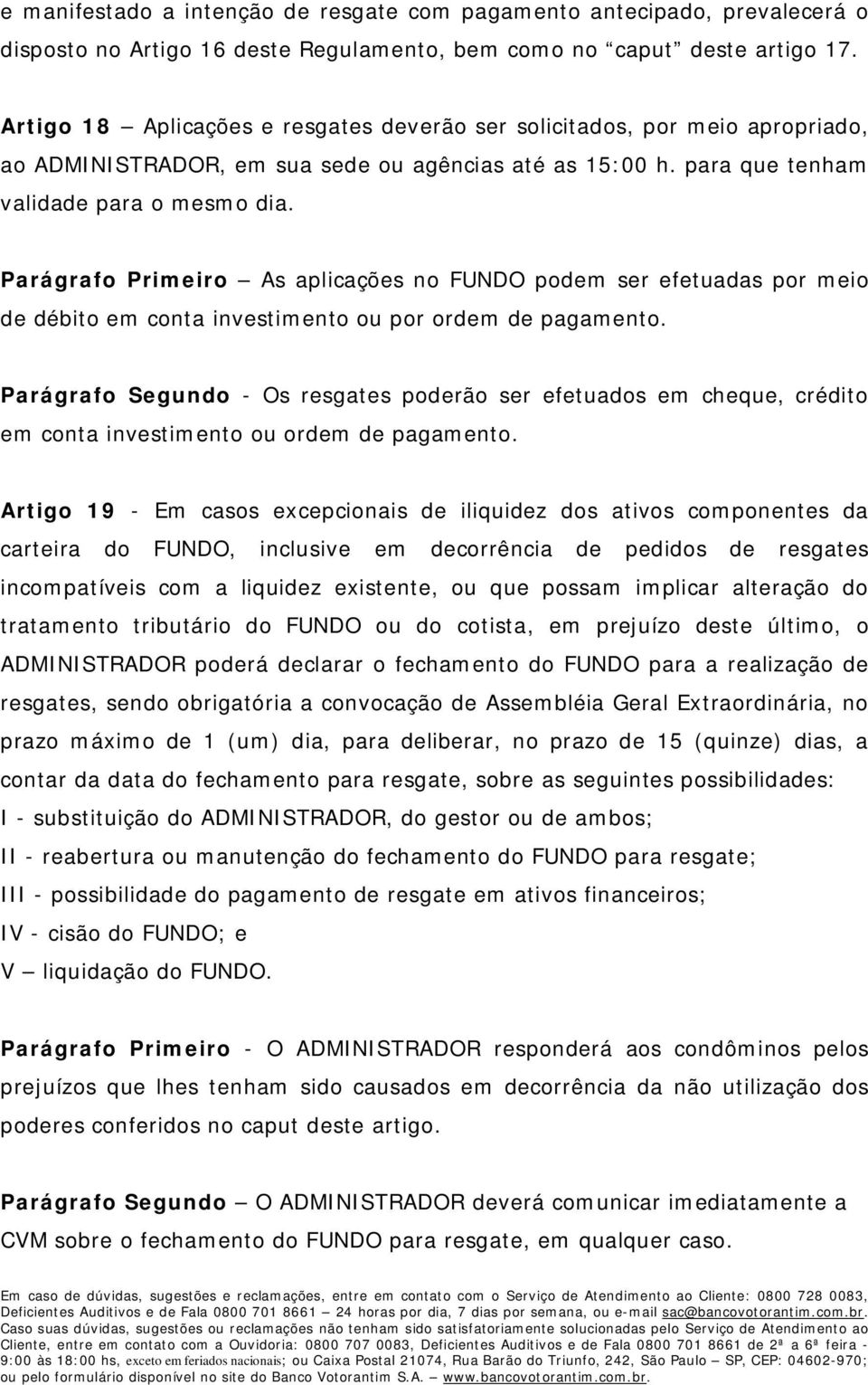 Parágrafo Primeiro As aplicações no FUNDO podem ser efetuadas por meio de débito em conta investimento ou por ordem de pagamento.