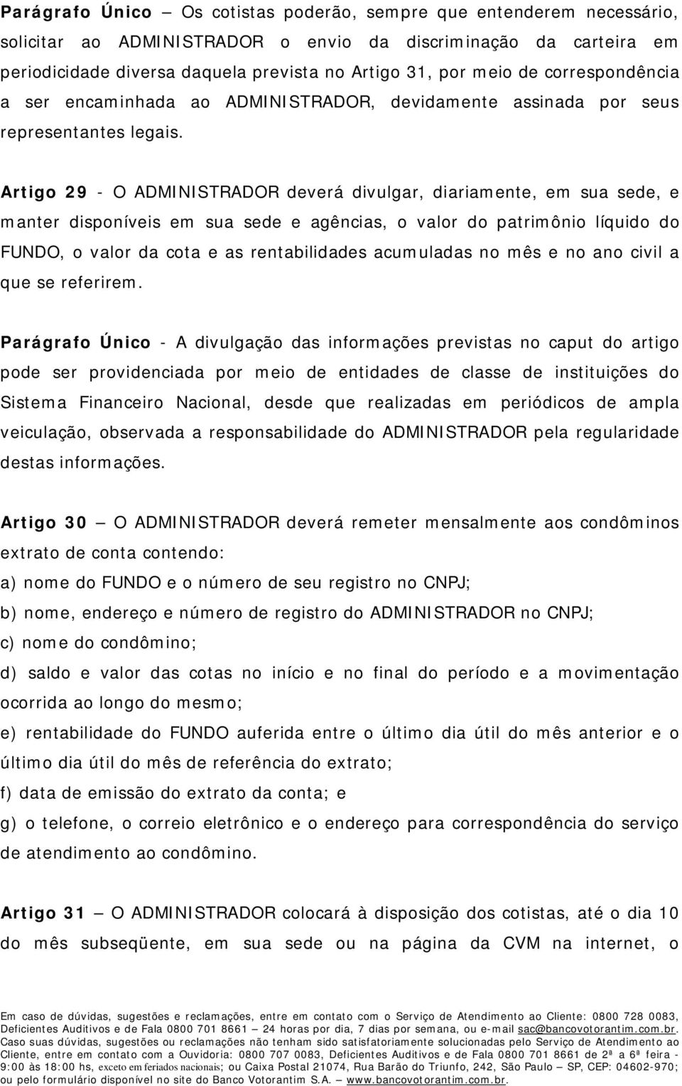 Artigo 29 - O ADMINISTRADOR deverá divulgar, diariamente, em sua sede, e manter disponíveis em sua sede e agências, o valor do patrimônio líquido do FUNDO, o valor da cota e as rentabilidades