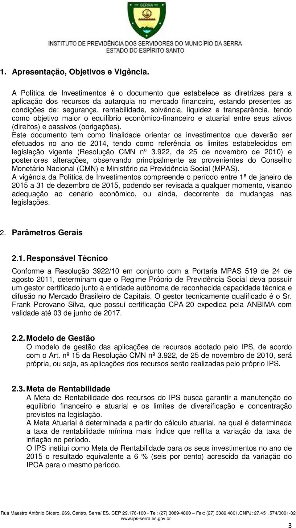 solvência, liquidez e transparência, tendo como objetivo maior o equilíbrio econômico-financeiro e atuarial entre seus ativos (direitos) e passivos (obrigações).