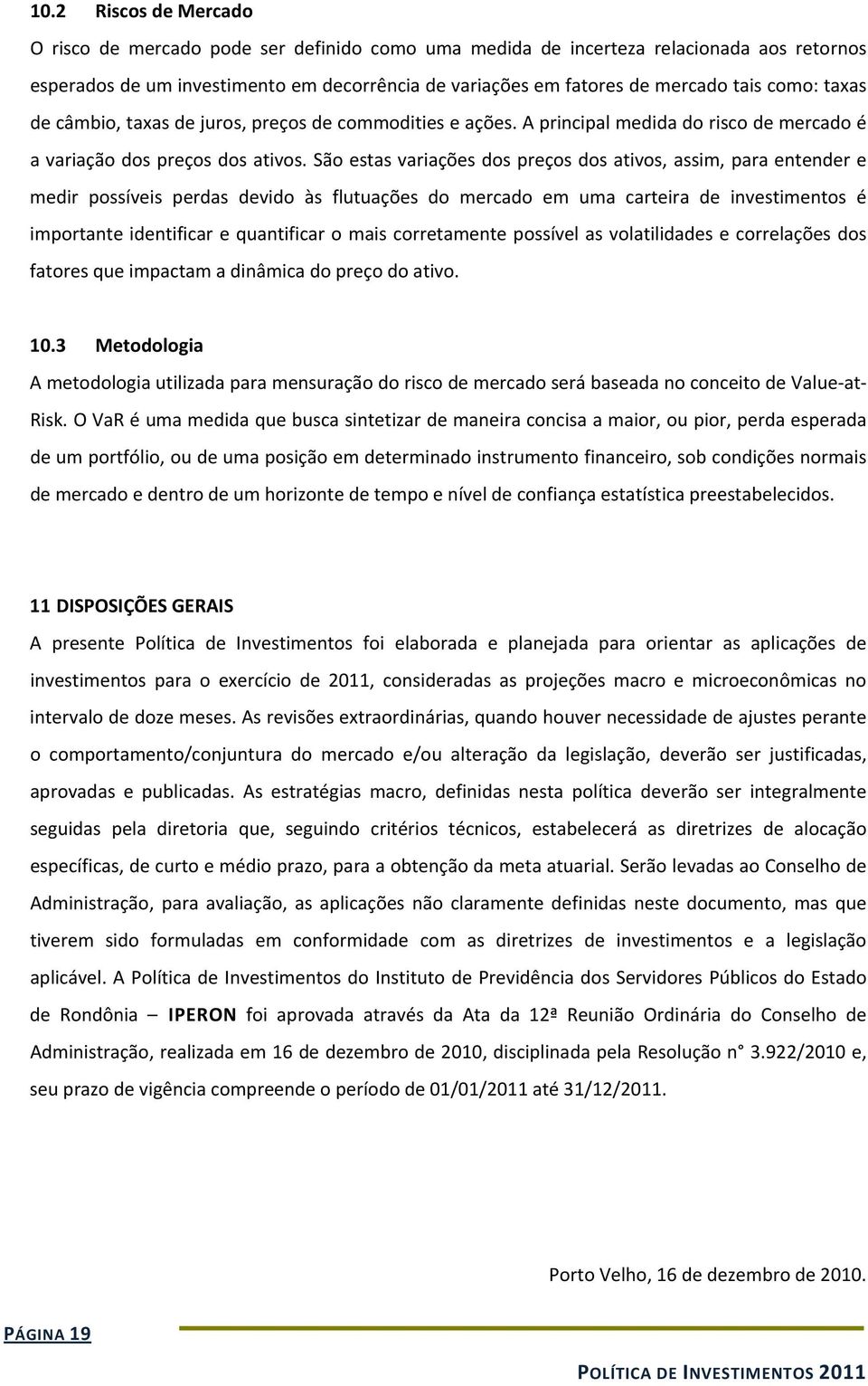 São estas variações dos preços dos ativos, assim, para entender e medir possíveis perdas devido às flutuações do mercado em uma carteira de investimentos é importante identificar e quantificar o mais