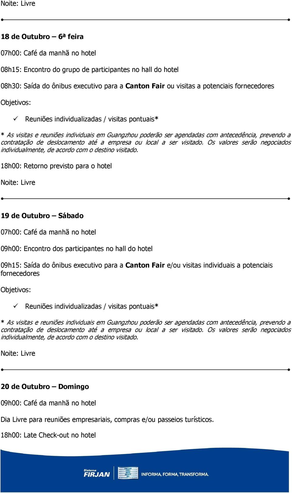 Os valores serão negociados individualmente, de acordo com o destino visitado.