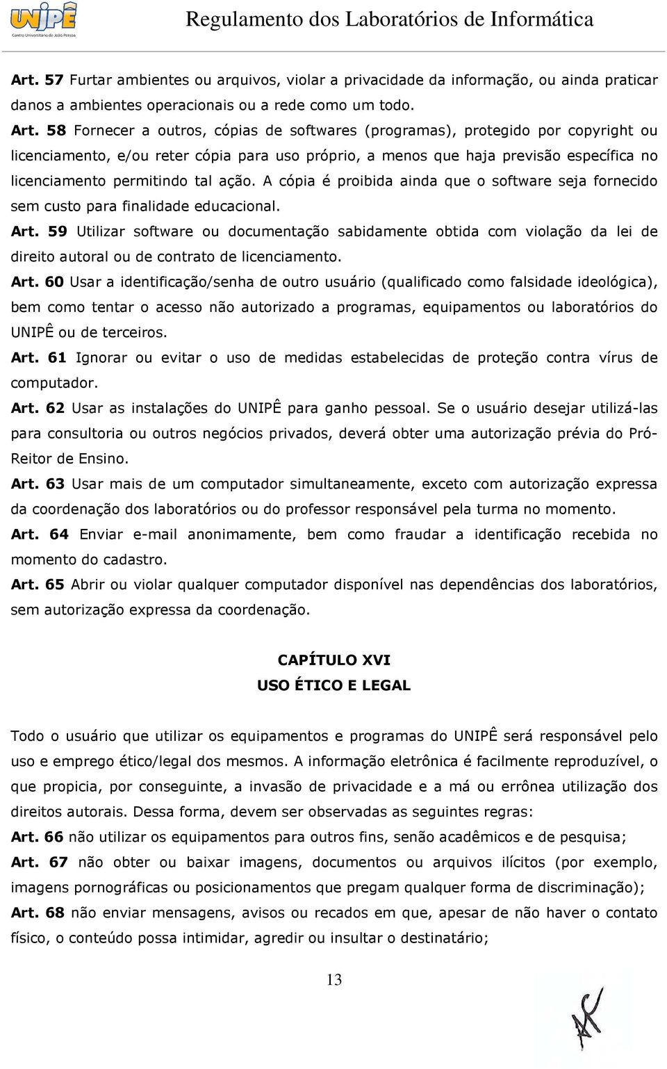 tal ação. A cópia é proibida ainda que o software seja fornecido sem custo para finalidade educacional. Art.