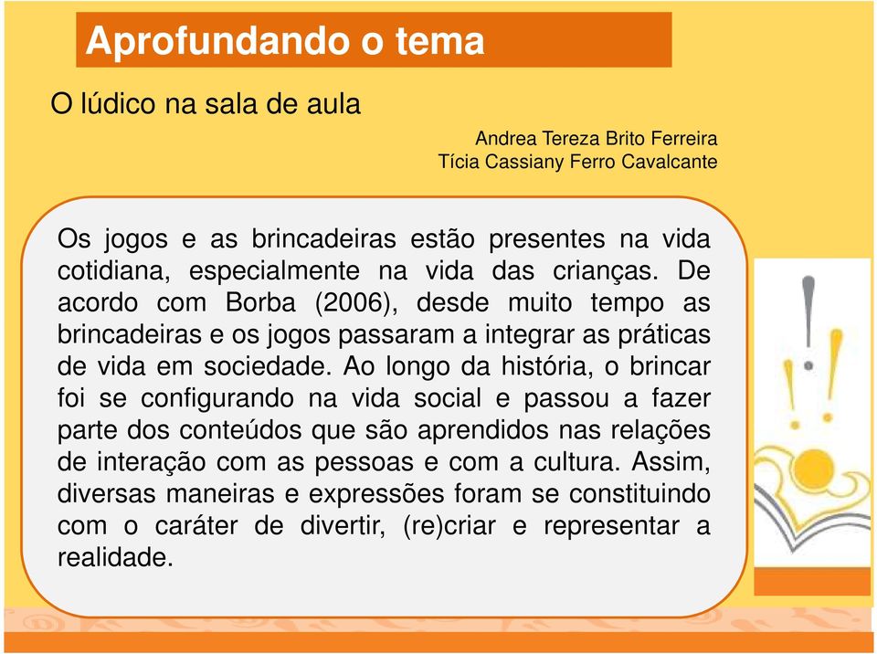 De acordo com Borba (2006), desde muito tempo as brincadeiras e os jogos passaram a integrar as práticas de vida em sociedade.