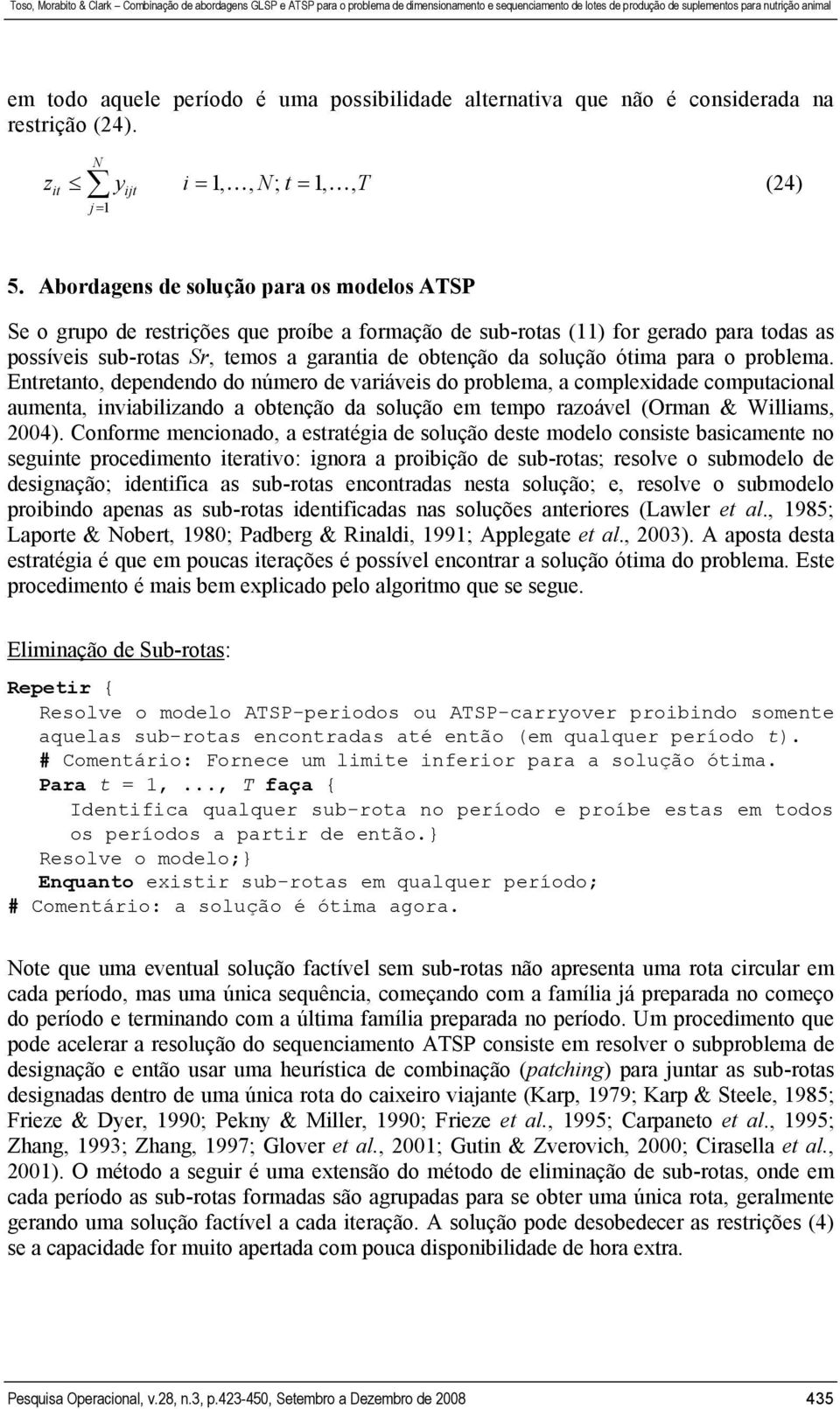 ótima para o problema. Entretanto, dependendo do número de variáveis do problema, a complexidade computacional aumenta, inviabilizando a obtenção da solução em tempo razoável (Orman & Williams, 2004).