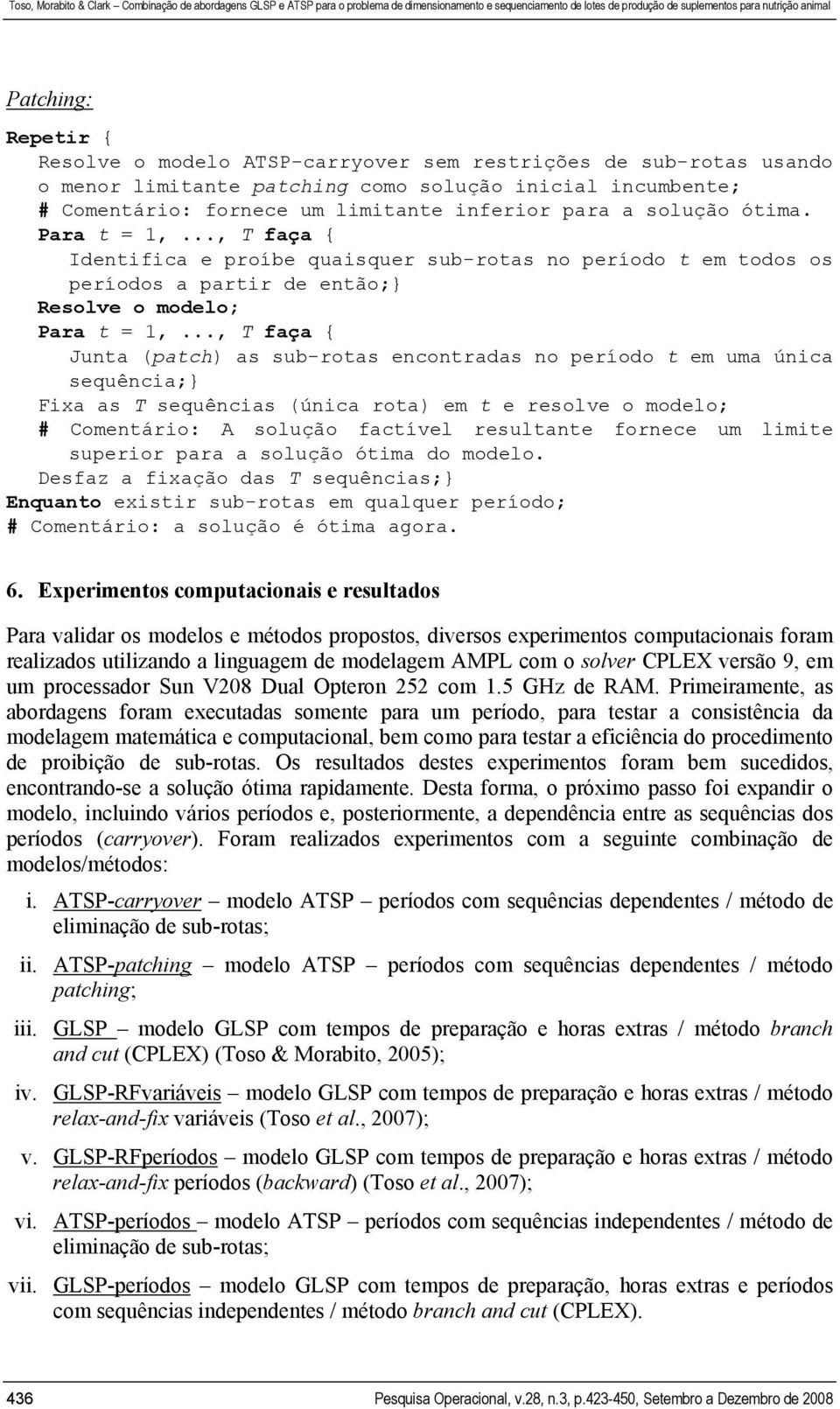 .., faça { Junta (patch) as sub-rotas encontradas no período t em uma única sequência;} Fixa as sequências (única rota) em t e resolve o modelo; # Comentário: A solução factível resultante fornece um