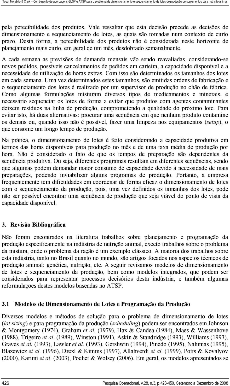 A cada semana as previsões de demanda mensais vão sendo reavaliadas, considerando-se novos pedidos, possíveis cancelamentos de pedidos em carteira, a capacidade disponível e a necessidade de