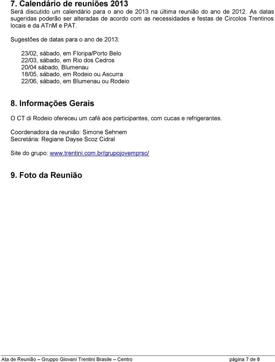 Sugestões de datas para o ano de 2013: 23/02, sábado, em Floripa/Porto Belo 22/03, sábado, em Rio dos Cedros 20/04 sábado, Blumenau 18/05, sábado, em Rodeio ou Ascurra 22/06, sábado, em