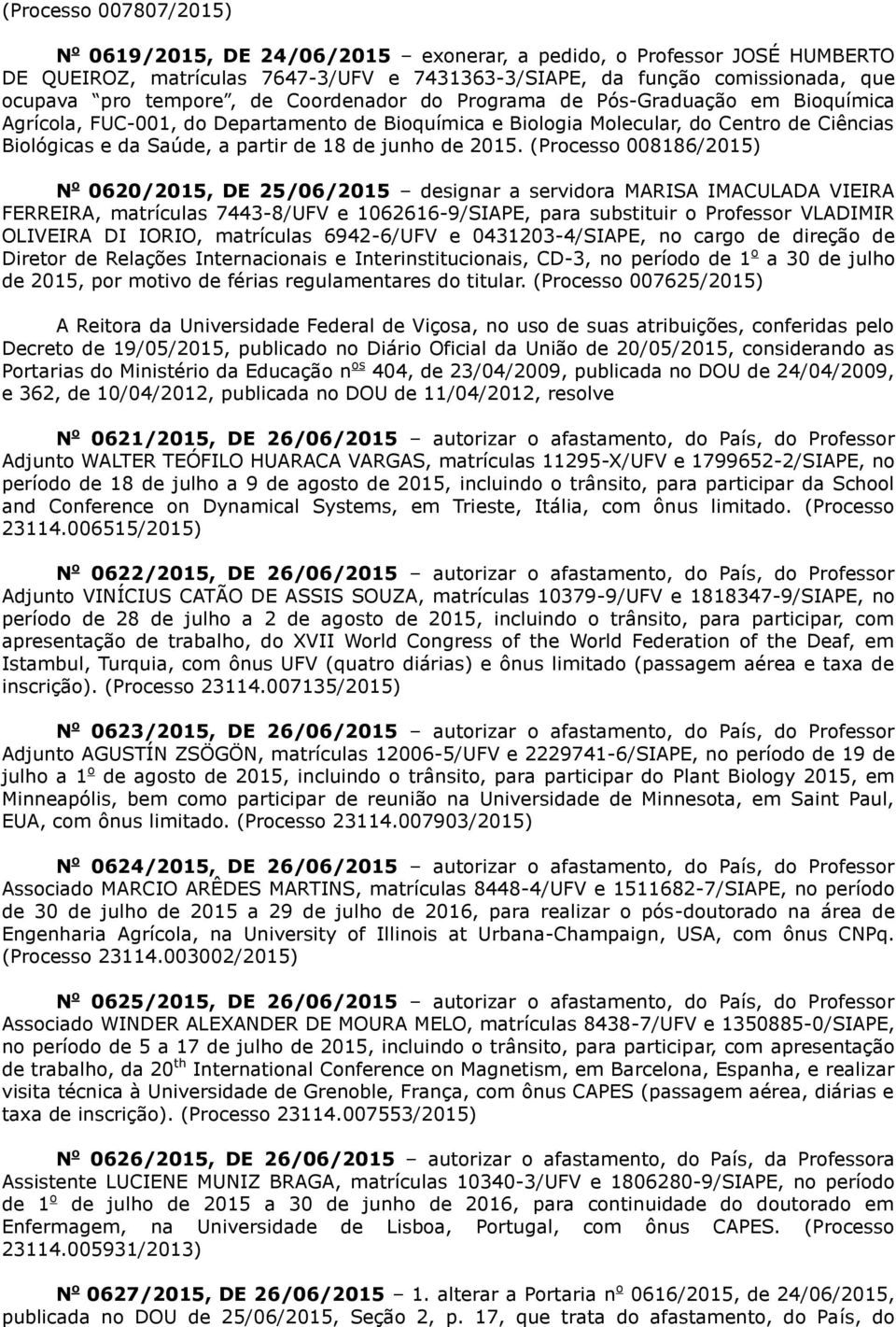 2015. (Processo 008186/2015) 0620/2015, DE 25/06/2015 designar a servidora MARISA IMACULADA VIEIRA FERREIRA, matrículas 7443-8/UFV e 1062616-9/SIAPE, para substituir o Professor VLADIMIR OLIVEIRA DI