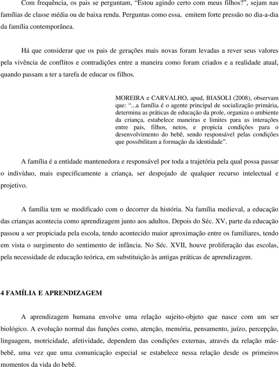 Há que considerar que os pais de gerações mais novas foram levadas a rever seus valores pela vivência de conflitos e contradições entre a maneira como foram criados e a realidade atual, quando passam