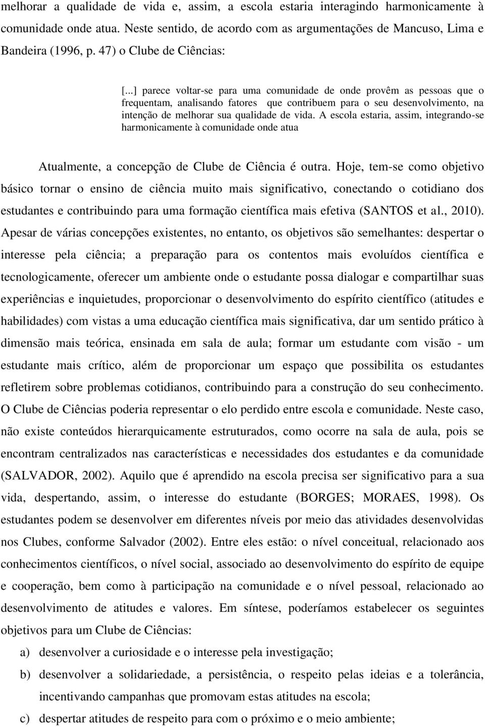 ..] parece voltar-se para uma comunidade de onde provêm as pessoas que o frequentam, analisando fatores que contribuem para o seu desenvolvimento, na intenção de melhorar sua qualidade de vida.