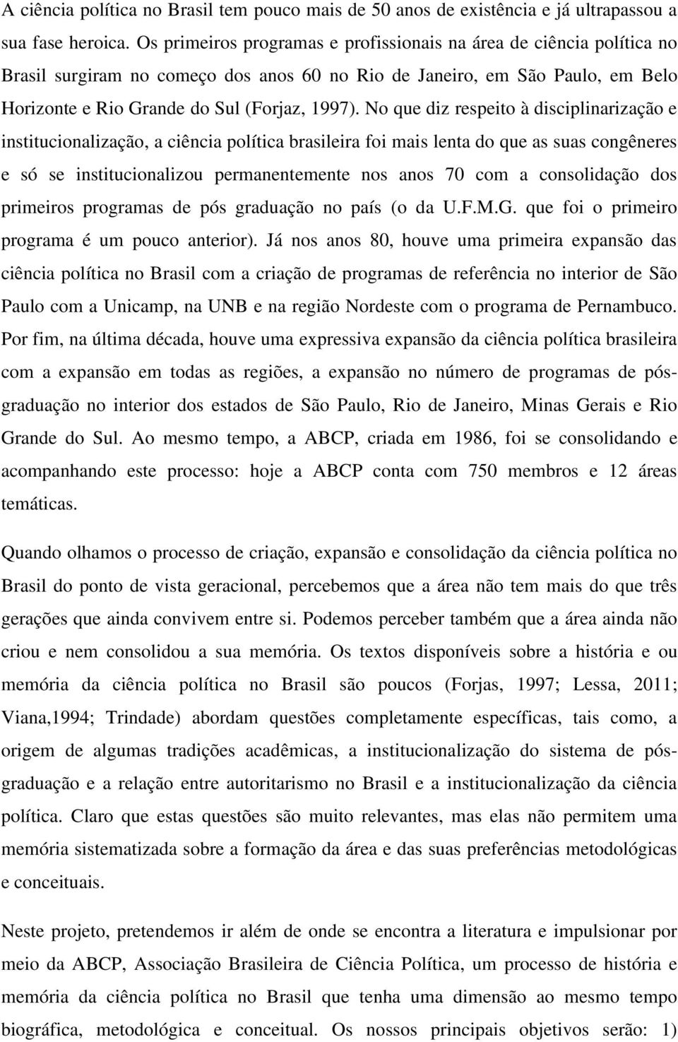 No que diz respeito à disciplinarização e institucionalização, a ciência política brasileira foi mais lenta do que as suas congêneres e só se institucionalizou permanentemente nos anos 70 com a
