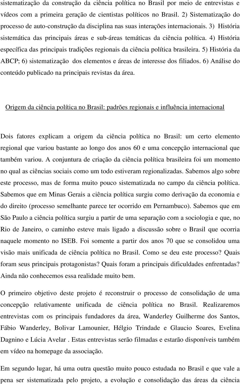 4) História específica das principais tradições regionais da ciência política brasileira. 5) História da ABCP; 6) sistematização dos elementos e áreas de interesse dos filiados.