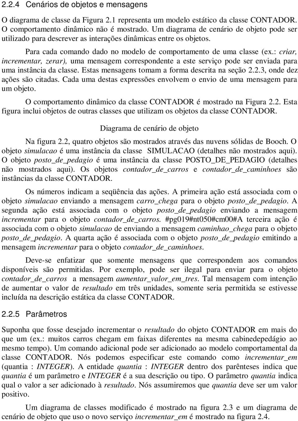 : criar, incrementar, zerar), uma mensagem correspondente a este serviço pode ser enviada para uma instância da classe. Estas mensagens tomam a forma descrita na seção 2.2.3, onde dez ações são citadas.