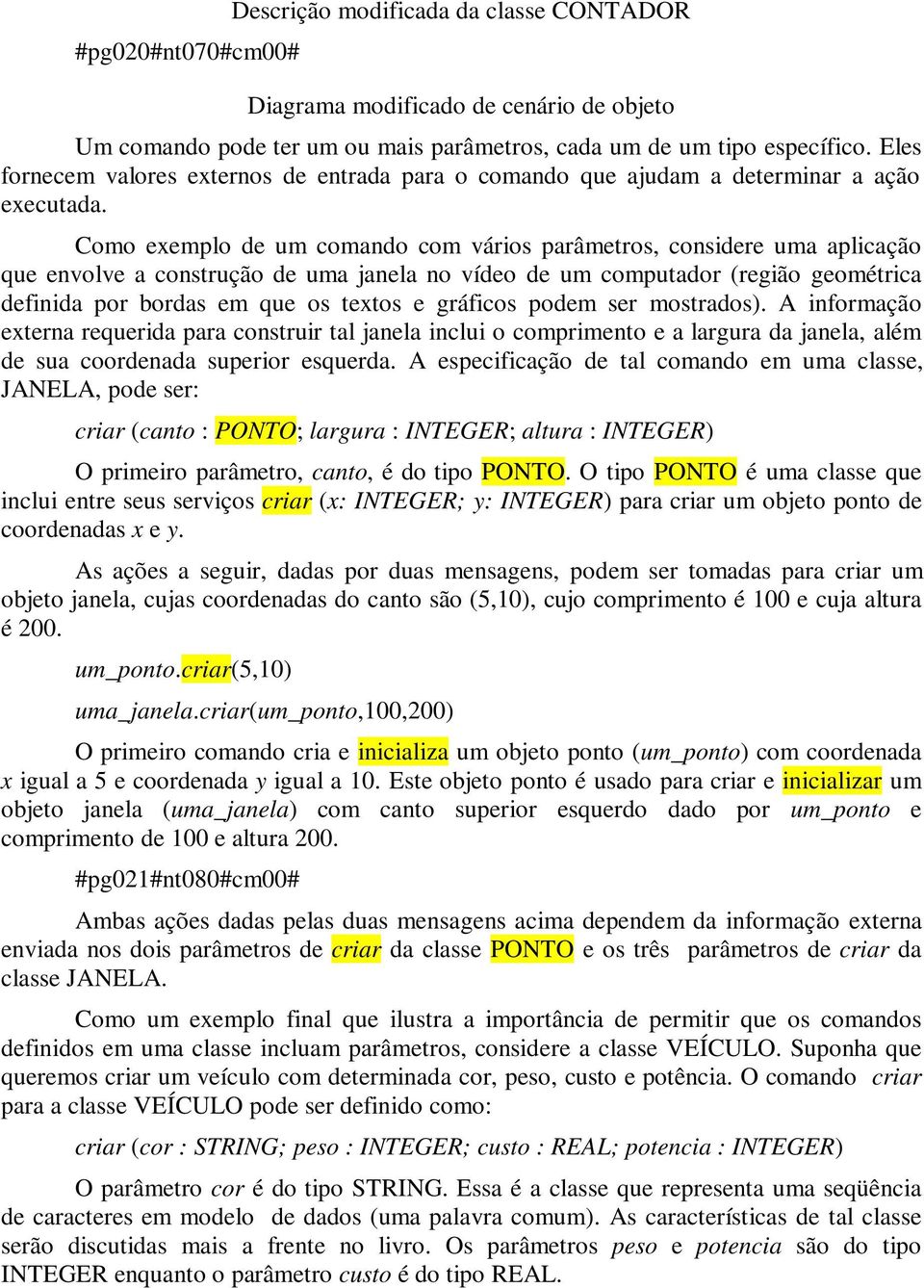 Como exemplo de um comando com vários parâmetros, considere uma aplicação que envolve a construção de uma janela no vídeo de um computador (região geométrica definida por bordas em que os textos e