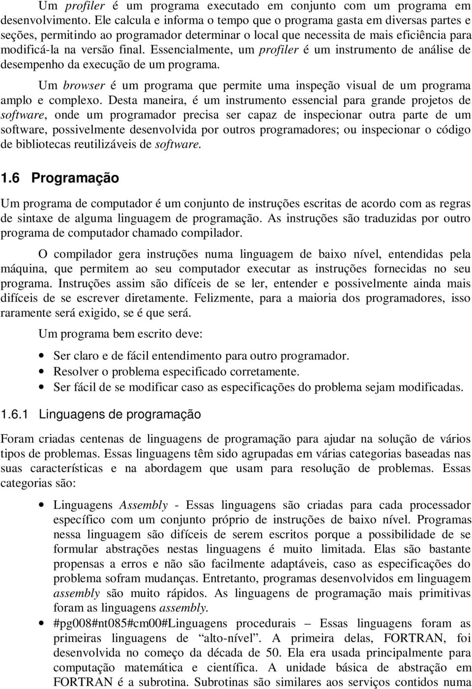 Essencialmente, um profiler é um instrumento de análise de desempenho da execução de um programa. Um browser é um programa que permite uma inspeção visual de um programa amplo e complexo.