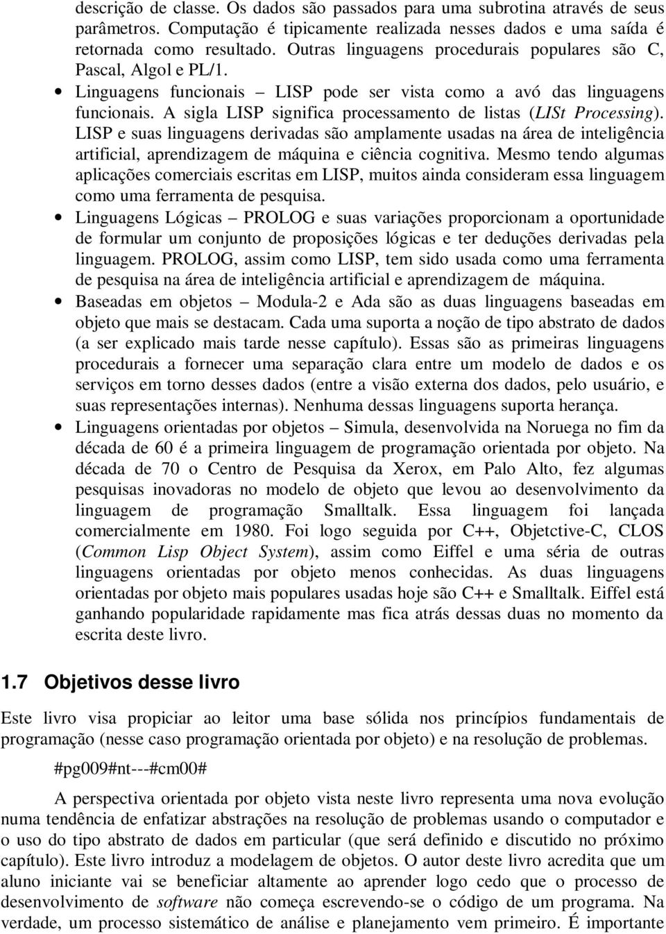 A sigla LISP significa processamento de listas (LISt Processing). LISP e suas linguagens derivadas são amplamente usadas na área de inteligência artificial, aprizagem de máquina e ciência cognitiva.