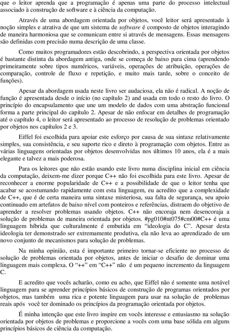 comunicam entre si através de mensagens. Essas mensagens são definidas com precisão numa descrição de uma classe.