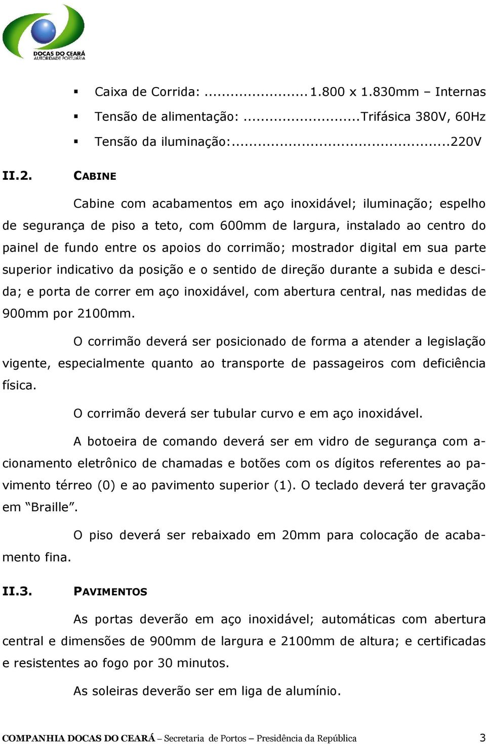 CABINE Cabine com acabamentos em aço inoxidável; iluminação; espelho de segurança de piso a teto, com 600mm de largura, instalado ao centro do painel de fundo entre os apoios do corrimão; mostrador